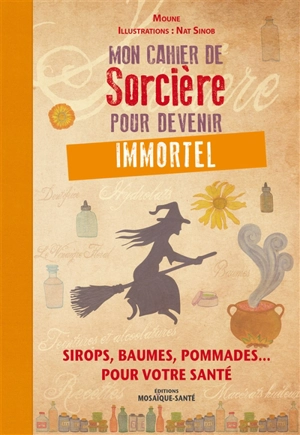 Mon cahier de sorcière pour devenir immortel : sirops, baumes, pommades... pour votre santé - Moune