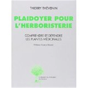 Plaidoyer pour l'herboristerie : comprendre et défendre les plantes médicinales - Thierry Thévenin