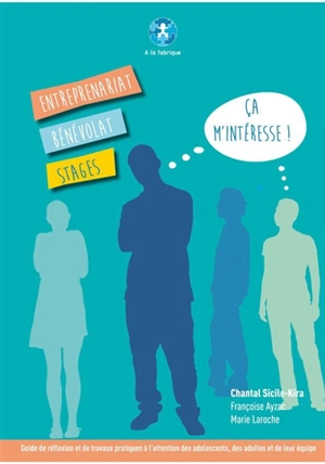 Entreprenariat, bénévolat, stages... ça m'intéresse ! : un guide de réflexion et de travaux pratiques à l'attention des adolescents, des adultes et de leur équipe - Chantal Sicile-Kira