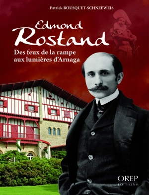 Edmond Rostand : des feux de la rampe aux lumières d'Arnaga - Patrick Bousquet-Schneeweis