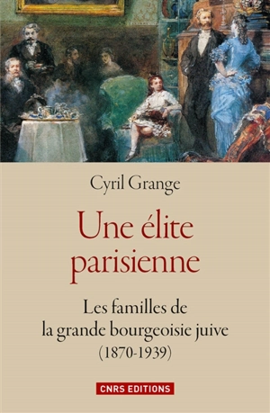 Une élite parisienne : les familles de la grande bourgeoisie juive (1870-1939) - Cyril Grange