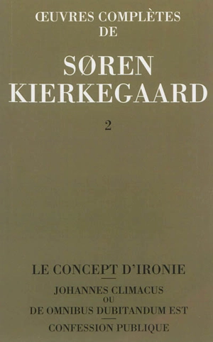 Oeuvres complètes. Vol. 2. Le concept d'ironie constamment rapporté à Socrate. Confession publique. Johannes Climacus ou De omnibus dubitandum est : 1841-1843 - Sören Kierkegaard