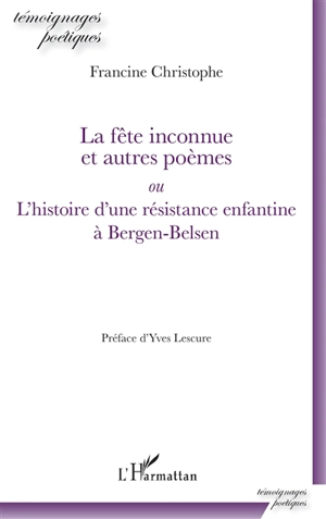 La fête inconnue et autres poèmes ou L'histoire d'une résistance enfantine à Bergen-Belsen - Francine Christophe