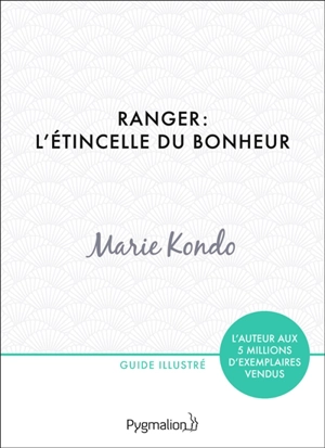 Ranger : l'étincelle du bonheur : un manuel illustré par une experte dans l'art de l'organisation et du rangement - Marie Kondo