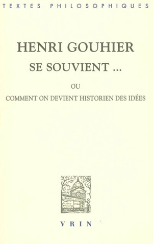 Henri Gouhier se souvient... ou Comment on devient historien des idées : cinq entretiens avec Jean-Maurice de Montremy - Henri Gouhier