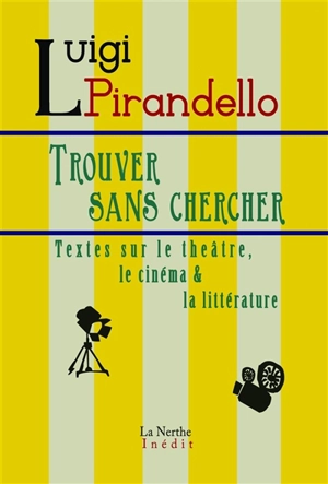 Trouver sans chercher : textes sur le théâtre, le cinéma & la littérature - Luigi Pirandello