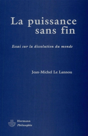 La puissance sans fin : essai sur la dissolution du monde - Jean-Michel Le Lannou