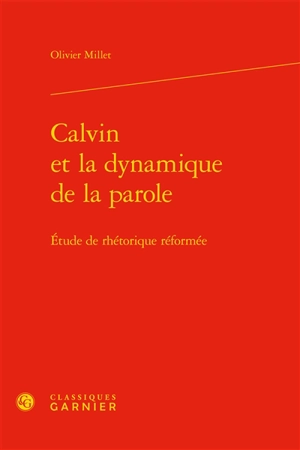 Calvin et la dynamique de la parole : étude de rhétorique réformée - Olivier Millet