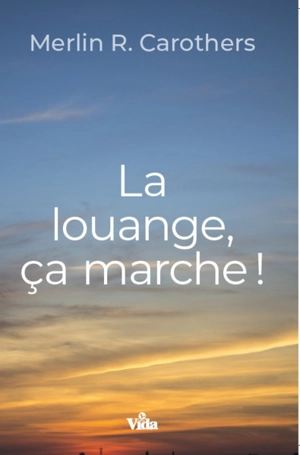 La louange, ça marche ! - Merlin R. Carothers