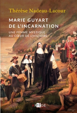 Marie Guyart de l'Incarnation : une femme mystique au coeur de l'histoire - Thérèse Nadeau-Lacour