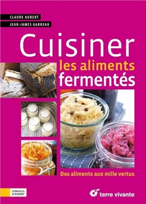 Cuisiner les aliments fermentés : des aliments aux mille vertus - Claude Aubert