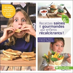 Recettes saines & gourmandes pour enfants récalcitrants ! : 45 idées cuisine pour se faciliter la vie à table - Amandine Geers