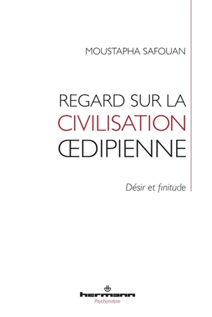 Regard sur la civilisation oedipienne : désir et finitude - Moustapha Safouan