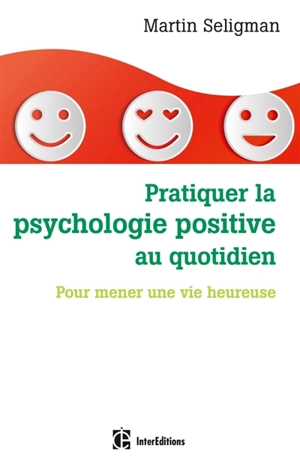 Pratiquer la psychologie positive au quotidien : pour mener une vie heureuse - Martin E.P. Seligman