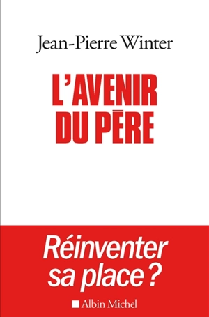 L'avenir du père : réinventer sa place ?. Entre l'éthique et la pratique - Jean-Pierre Winter