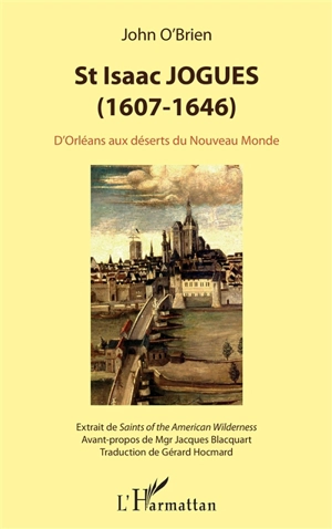 St Isaac Jogues (1607-1646) : d'Orléans aux déserts du Nouveau Monde : extraits de Saints of the American Wilderness - John Anthony O'Brien