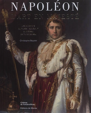 Napoléon : l'art en majesté : les collections du Musée Napoléon Ier au château de Fontainebleau - Christophe Beyeler