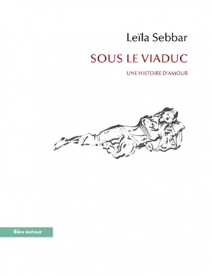 Sous le viaduc : une histoire d'amour - Leïla Sebbar