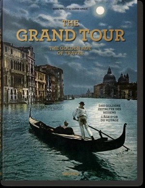 The Grand Tour : the golden age of travel. Die Grand Tour : das goldene Zeitalter des Reisens. Le Grand Tour : l'âge d'or du voyage - Marc Walter