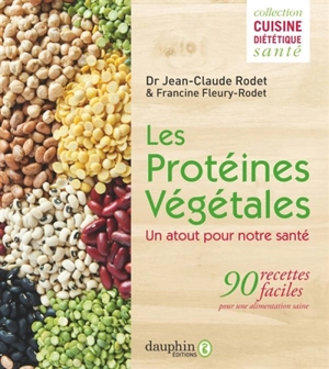 Les protéines végétales : un atout pour notre santé : 90 recettes faciles pour une alimentation saine - Jean-Claude Rodet