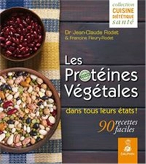 Les protéines végétales dans tous leurs états ! : 90 recettes faciles - Jean-Claude Rodet