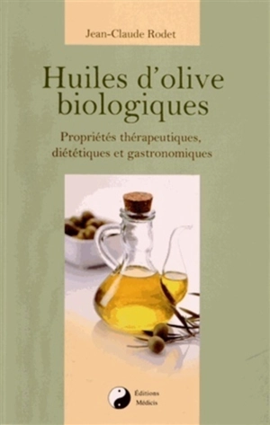 Huiles d'olive biologiques : propriétés thérapeutiques, diététiques et gastronomiques - Jean-Claude Rodet