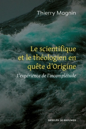 Le scientifique et le théologien en quête d'origine : l'expérience de l'incomplétude - Thierry Magnin
