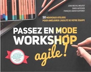 Passez en mode workshop agile ! : 50 nouveaux ateliers pour améliorer l'agilité de votre équipe - Jean-Michel Moutot