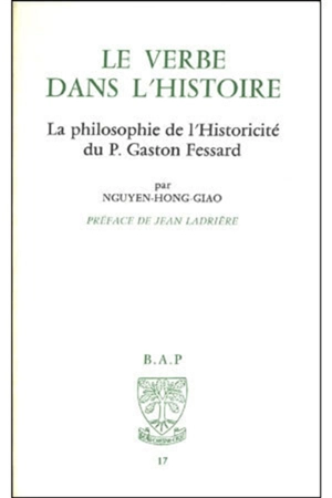 Le Verbe dans l'histoire : la philosophie de l'historicité de Gaston Fessard - Nguyen-Hong-Giao