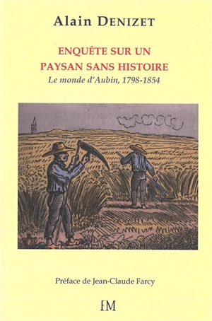 Au coeur de la Beauce, enquête sur un paysan sans histoire : le monde d'Aubin Denizet (1798-1854) - Alain Denizet