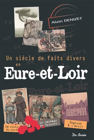 Un siècle de faits divers en Eure-et-Loir - Alain Denizet