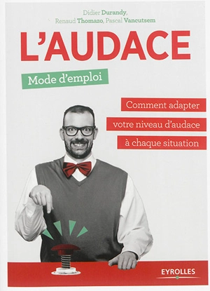 L'audace, mode d'emploi : comment adapter votre niveau d'audace à chaque situation - Didier J. Durandy