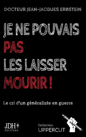 Je ne pouvais pas les laisser mourir ! : le cri d'un généraliste en guerre : récit pamphlétaire - Jean-Jacques Erbstein