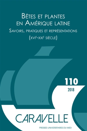 Caravelle : cahiers du monde hispanique et luso-brésilien, n° 110. Bêtes et plantes en Amérique latine : savoirs, pratiques et représentations (XVIe-XXIe siècle)