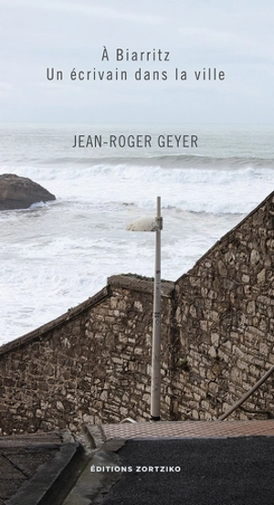 A Biarritz : un écrivain dans la ville - Jean-Roger Geyer