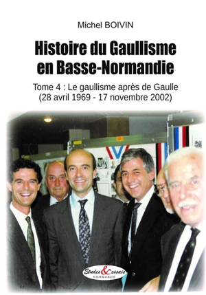 Histoire du gaullisme en Basse-Normandie. Vol. 4. Le gaullisme après De Gaulle (28 avril 1969-17 novembre 2002) - Michel Boivin