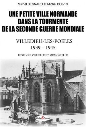 Une petite ville normande dans la tourmente de la Seconde Guerre mondiale : Villedieu-les-Poêles, 1939-1945 : histoire visuelle et mémorielle - Michel Besnard