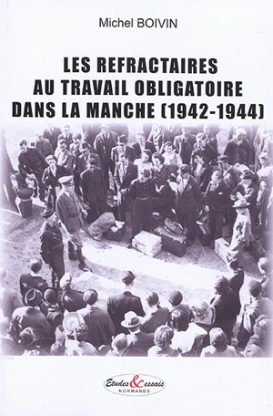 Les réfractaires au travail obligatoire dans la Manche (1942-1944) - Michel Boivin