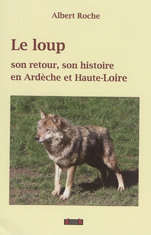 Le loup : son retour et son histoire en Ardèche et en Haute-Loire - Albert Roche