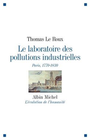Le laboratoire des pollutions industrielles : Paris, 1770-1830 - Thomas Le Roux