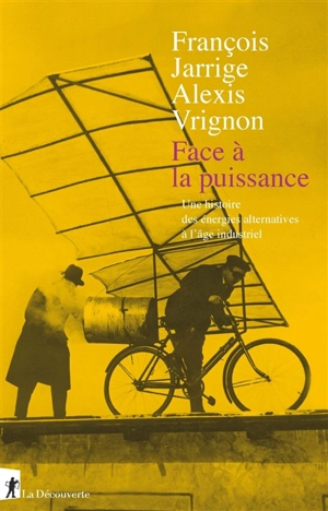 Face à la puissance : une histoire des énergies alternatives à l'âge industriel - François Jarrige