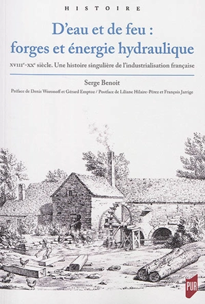 D'eau et de feu : forges et énergie hydraulique : XVIIIe-XXe siècles, une histoire singulière de l'industrialisation française - Serge Benoît