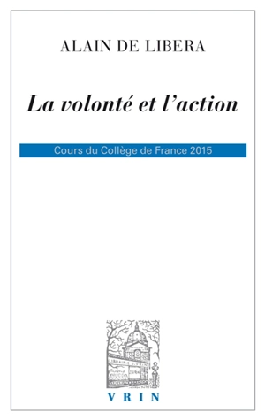 La volonté et l'action : cours du Collège de France 2015 - Alain de Libera