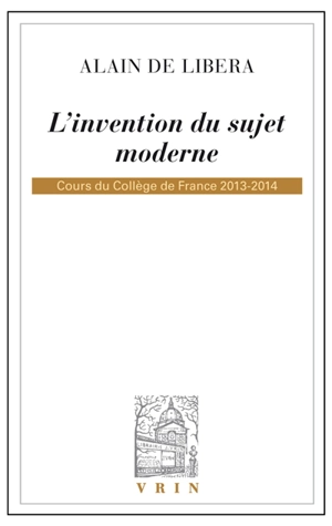L'invention du sujet moderne : cours du Collège de France, 2013-2014 - Alain de Libera