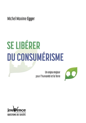 Se libérer du consumérisme : un enjeu majeur pour l'humanité et la Terre - Michel Maxime Egger