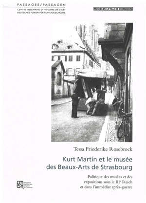 Kurt Martin et le Musée des beaux-arts de Strasbourg : politique des musées et des expositions sous le IIIe Reich et dans l'immédiat après-guerre - Tessa Friederike Rosebrock