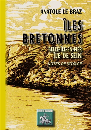 Iles bretonnes : Belle-Ile-en-Mer, île de Sein : notes de voyage - Anatole Le Braz