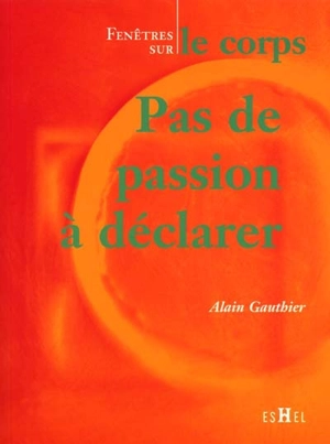 Pas de passion à déclarer : fenêtre sur le corps - Alain Gauthier