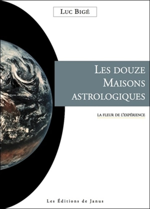 Les douze maisons astrologiques : la fleur de l'expérience - Luc Bigé