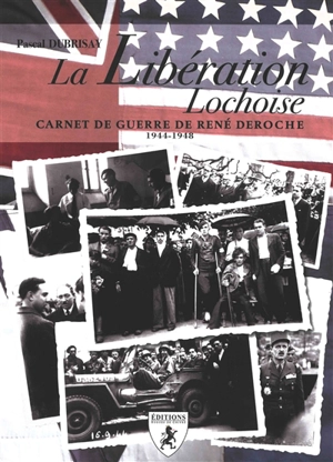 La Libération lochoise : carnet de guerre de René Deroche : 1944-1948 - Pascal Dubrisay